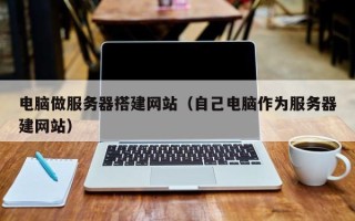 重庆电脑做服务器搭建网站（自己电脑作为服务器建网站）