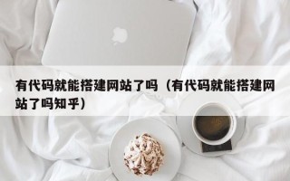 重庆有代码就能搭建网站了吗（有代码就能搭建网站了吗知乎）