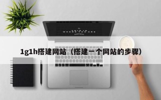 重庆1g1h搭建网站（搭建一个网站的步骤）
