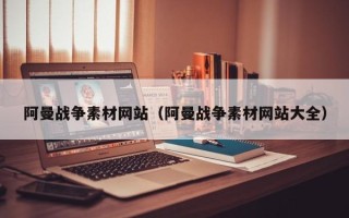 重庆阿曼战争素材网站（阿曼战争素材网站大全）