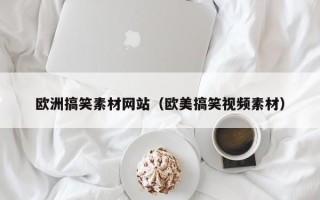 重庆欧洲搞笑素材网站（欧美搞笑视频素材）