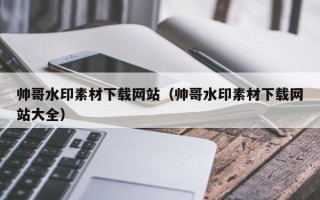 重庆帅哥水印素材下载网站（帅哥水印素材下载网站大全）
