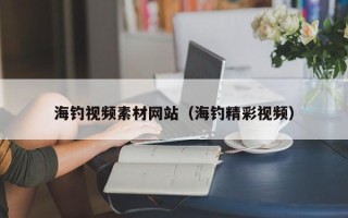 重庆海钓视频素材网站（海钓精彩视频）