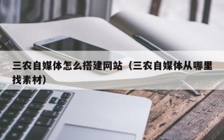 重庆三农自媒体怎么搭建网站（三农自媒体从哪里找素材）