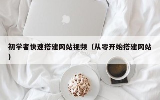 重庆初学者快速搭建网站视频（从零开始搭建网站）