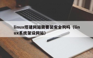 重庆linux搭建网站需要装安全狗吗（linux系统架设网站）