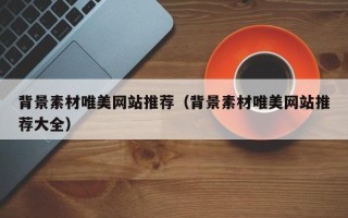 重庆背景素材唯美网站推荐（背景素材唯美网站推荐大全）