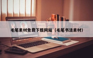 重庆毛笔素材免费下载网站（毛笔书法素材）
