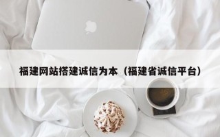 重庆福建网站搭建诚信为本（福建省诚信平台）