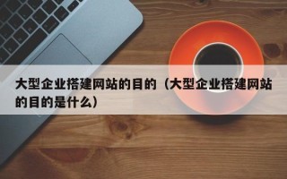 重庆大型企业搭建网站的目的（大型企业搭建网站的目的是什么）