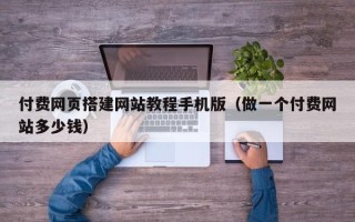 重庆付费网页搭建网站教程手机版（做一个付费网站多少钱）