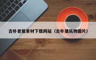 重庆古朴老屋素材下载网站（古朴建筑物图片）