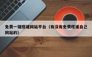 重庆免费一键搭建网站平台（有没有免费搭建自己网站的）