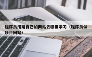 重庆程序员搭建自己的网站去哪里学习（程序员做项目网站）