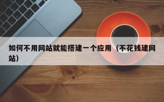重庆如何不用网站就能搭建一个应用（不花钱建网站）