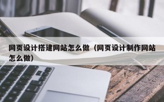重庆网页设计搭建网站怎么做（网页设计制作网站怎么做）