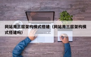 重庆网站用三层架构模式搭建（网站用三层架构模式搭建吗）