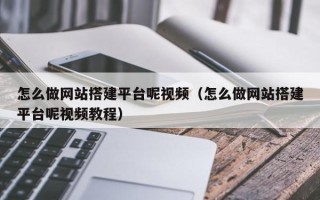 重庆怎么做网站搭建平台呢视频（怎么做网站搭建平台呢视频教程）